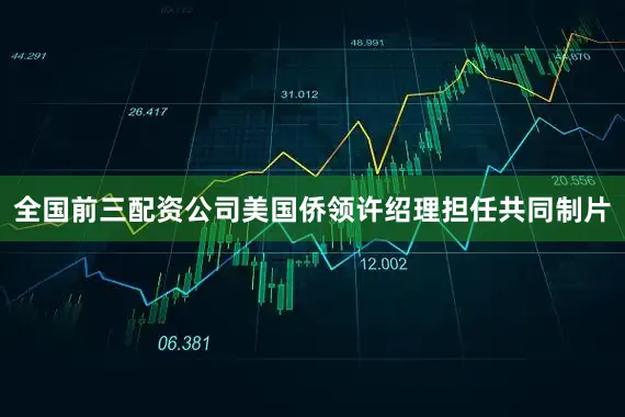 全国前三配资公司美国侨领许绍理担任共同制片