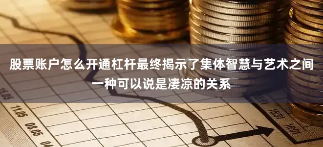 股票账户怎么开通杠杆最终揭示了集体智慧与艺术之间一种可以说是凄凉的关系