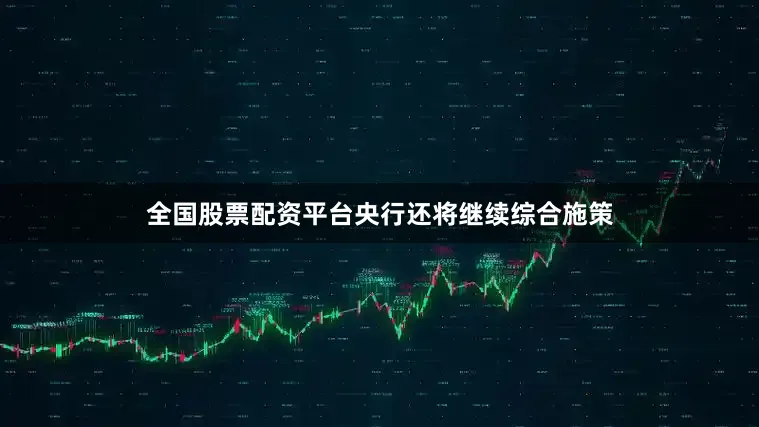 全国股票配资平台央行还将继续综合施策